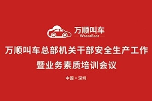万顺叫车总部机关干部安全生产工作会议暨业务素质培训会在深圳召开