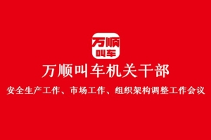 “万顺叫车机关干部安全生产工作、市场工作、组织架构调整工作会议”圆满结束